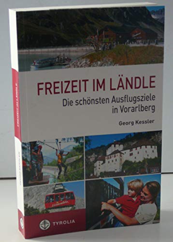 Freizeit im Ländle: Die 100 schönsten Ausflugsziele in Vorarlberg von Tyrolia Verlagsanstalt Gm