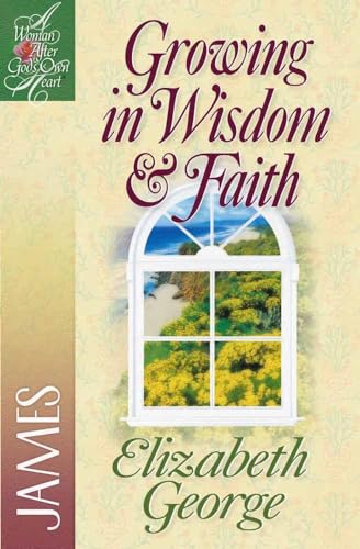 Growing in Wisdom and Faith: James (Woman After God's Own Heart)