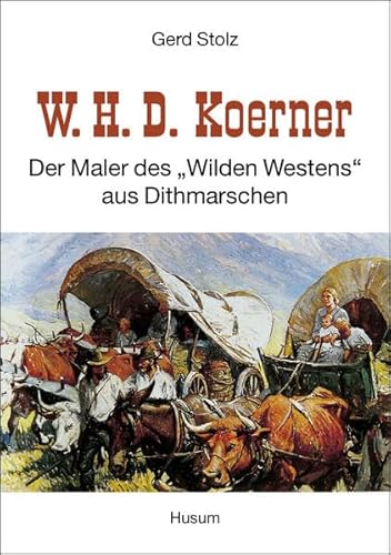 W. H. D. Koerner - Der Maler des "Wilden Westens" aus Dithmarschen: Der Maler des "Wilden Westens" aus Dithmarschen