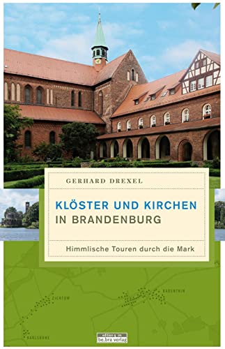 Klöster und Kirchen in Brandenburg: Himmlische Touren durch die Mark von Bebra Verlag
