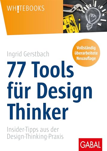 77 Tools für Design Thinker: Insider-Tipps aus der Design-Thinking-Praxis (Whitebooks) von GABAL Verlag GmbH