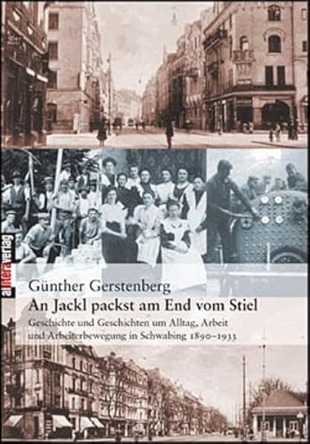 An Jackl packst am End vom Stiel: Geschichte und Geschichten um Alltag, Arbeit und Arbeiterbewegung in Schwabing 1890–1933 (Allitera Verlag)