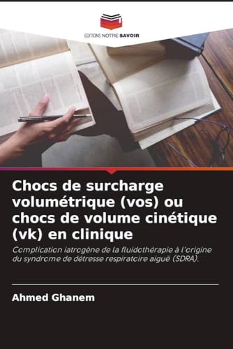 Chocs de surcharge volumétrique (vos) ou chocs de volume cinétique (vk) en clinique: Complication iatrogène de la fluidothérapie à l'origine du syndrome de détresse respiratoire aiguë (SDRA). von Editions Notre Savoir