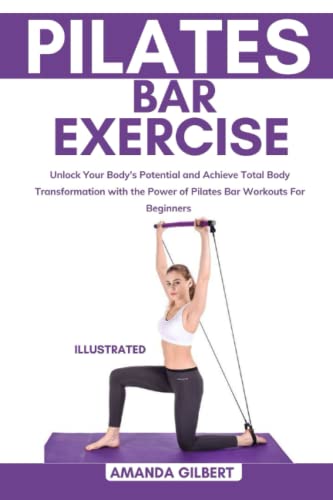 Pilates Bar Exercise: Unlock Your Body's Potential and Achieve Total Body Transformation with the Power of Pilates Bar Workouts For Beginners von Independently published