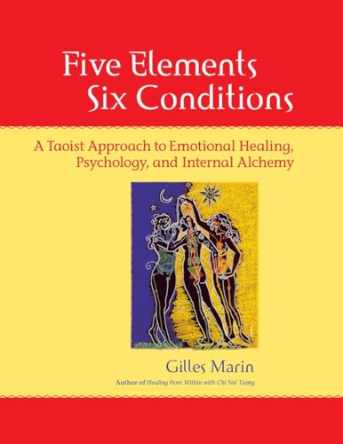 Five Elements, Six Conditions: A Taoist Approach to Emotional Healing, Psychology, and Internal Alchemy von North Atlantic Books