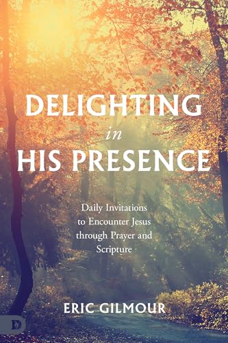 Delighting in His Presence: Daily Invitations to Encounter Jesus through Prayer and Scripture