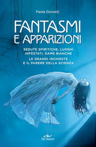 Fantasmi e apparizioni. Sedute spiritiche, luoghi infestati, dame bianche. Le grandi inchieste e il parere della scienza (Misteri) von De Vecchi