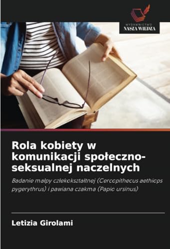 Rola kobiety w komunikacji społeczno-seksualnej naczelnych: Badanie małpy człekokształtnej (Cercopithecus aethiops pygerythrus) i pawiana czakma ... pygerythrus) i pawiana czakma (Papio ursinus) von Wydawnictwo Nasza Wiedza