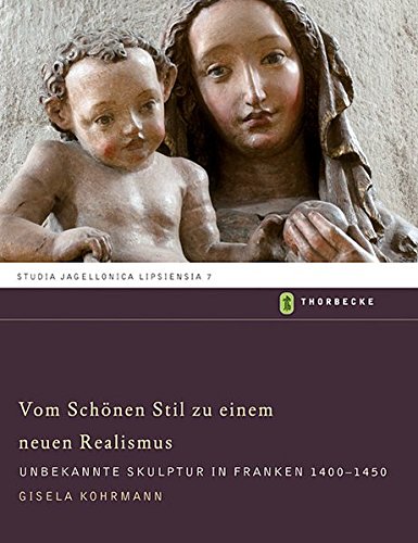 Vom Schönen Stil zu einem neuen Realismus: Unbekannte Skulptur in Franken 1400-1450 (Studia Jagellonica Lipsiensia, Band 7) von Jan Thorbecke Verlag