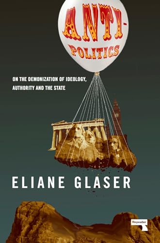 Anti-Politics: On the Demonization of Ideology, Authority and the State von Repeater