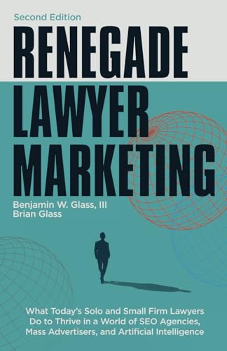 Renegade Lawyer Marketing: What Today’s Solo and Small Firm Lawyers Do to Thrive in a World of SEO Agencies, Mass Advertisers, and Artificial Intelligence von Expert Press