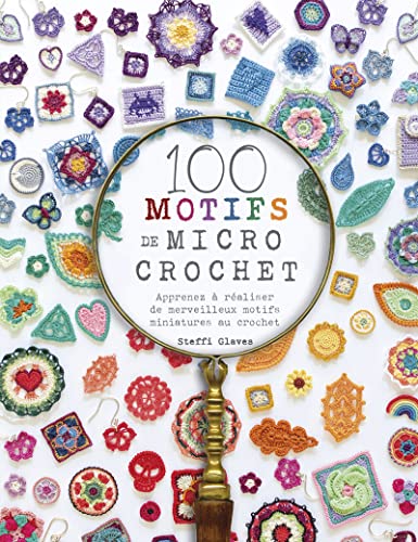 100 motifs de micro crochet: Apprenez à réaliser de merveilleux motifs miniatures au crochet