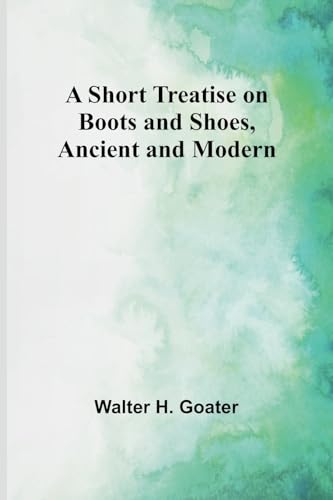 A Short Treatise on Boots and Shoes, Ancient and Modern von Alpha Edition