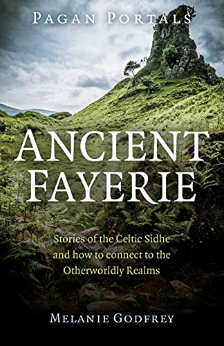 Ancient Fayerie: Stories of the Celtic Sidhe and How to Connect to the Otherworldly Realms (Pagan Portals)