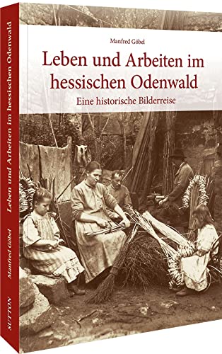 Alltag im Odenwald. Die großteils unveröffentlichten Fotoschätze des Sanitätsrats Friedrich Maurer erlauben eine faszinierende Zeitreise in frühere ... Michelstadt.: Eine historische Bilderreise von Sutton Verlag GmbH