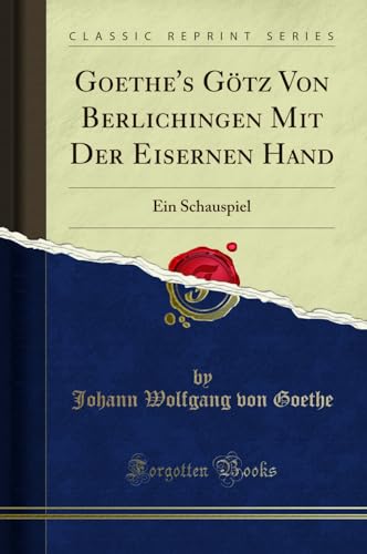 Goethe's Götz Von Berlichingen Mit Der Eisernen Hand: Ein Schauspiel (Classic Reprint)