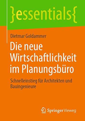 Die neue Wirtschaftlichkeit im Planungsbüro: Schnelleinstieg für Architekten und Bauingenieure (essentials) von Springer Vieweg