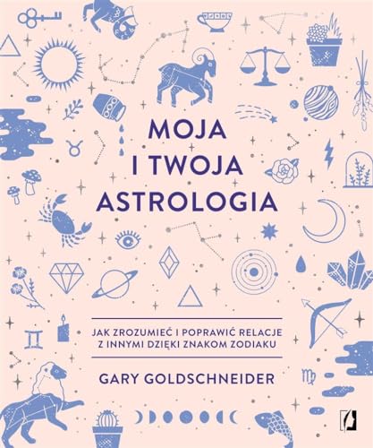 Moja i twoja astrologia: Jak zrozumieć i poprawić relacje z innymi dzięki znakom zodiaku