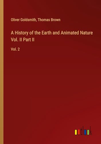 A History of the Earth and Animated Nature Vol. II Part II: Vol. 2 von Outlook Verlag