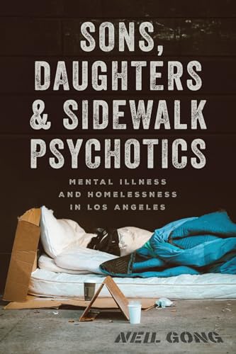 Sons, Daughters, and Sidewalk Psychotics: Mental Illness and Homelessness in Los Angeles von University of Chicago Press