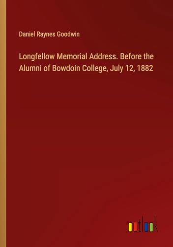 Longfellow Memorial Address. Before the Alumni of Bowdoin College, July 12, 1882 von Outlook Verlag