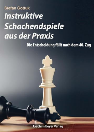 Instruktive Schachendspiele aus der Praxis: Die Entscheidung fällt nach dem 40. Zug von Beyer, Joachim, Verlag