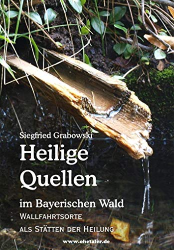 Heilige Quellen im Bayerischen Wald - Wallfahrtsorte als Stätten der Heilung