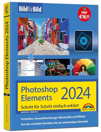 Photoshop Elements 2024 Bild für Bild erklärt: Leicht verständlich und komplett in Farbe! Für Einsteiger und Fortgeschrittene von Markt + Technik Verlag