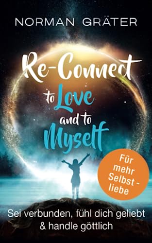 Re-Connect to Love and to Myself: Sei verbunden, fühl dich geliebt & handle göttlich von Be Yourself Academy GmbH