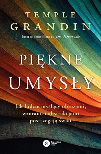 Piękne umysły: Jak ludzie myślący obrazami, wzorami i abstrakcjami postrzegają świat von Copernicus Center Press