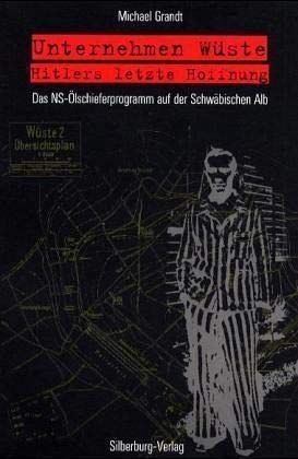 Unternehmen »Wüste« – Hitlers letzte Hoffnung: Das NS-Ölschieferprogramm auf der Schwäbischen Alb von Silberburg