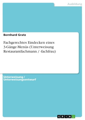 Fachgerechtes Eindecken eines 3-Gänge-Menüs (Unterweisung Restaurantfachmann / -fachfrau) von GRIN Verlag