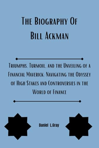 The Biography Of Bill Ackman: Triumphs, Turmoil, and the Unveiling of a Financial Maverick: Navigating the Odyssey of High Stakes and Controversies in ... Rich famous and Notable Billionaires, Band 1)