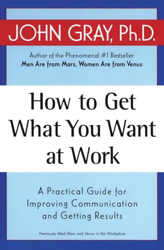 How to Get What You Want at Work: A Practical Guide for Improving Communication and Getting Results