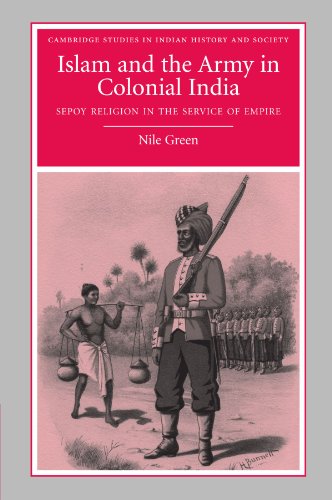 Islam and the Army in Colonial India: Sepoy Religion in the Service of Empire (Cambridge Studies in Indian History and Society, 16, Band 16)