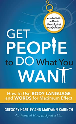 Get People to Do What You Want: How to Use Body Language and Words for Maximum Effect: Includes Tactics on How to Guard Against Manipulation