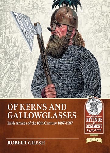 Of Kerns and Gallowglasses: Irish Armies of the 16th Century 1487-1587 (From Retinue to Regiment: 1453-1618, 24, Band 24)