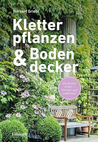 Kletterpflanzen und Bodendecker: Die besten Arten - klimafit und wetterfest von Haupt Verlag AG