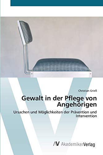 Gewalt in der Pflege von Angehörigen: Ursachen und Möglichkeiten der Prävention und Intervention von AV Akademikerverlag