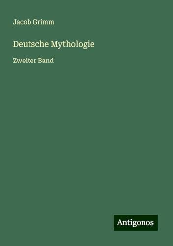 Deutsche Mythologie: Zweiter Band von Antigonos Verlag