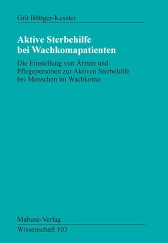 Aktive Sterbehilfe bei Wachkomapatienten: Die Einstellung von Ärzten und Pflegepersonen zur Aktiven Sterbehilfe bei Menschen im Wachkoma von Mabuse-Verlag