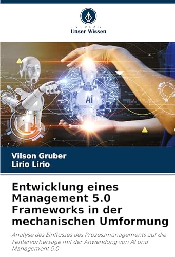 Entwicklung eines Management 5.0 Frameworks in der mechanischen Umformung: Analyse des Einflusses des Prozessmanagements auf die Fehlervorhersage mit der Anwendung von AI und Management 5.0 von Verlag Unser Wissen