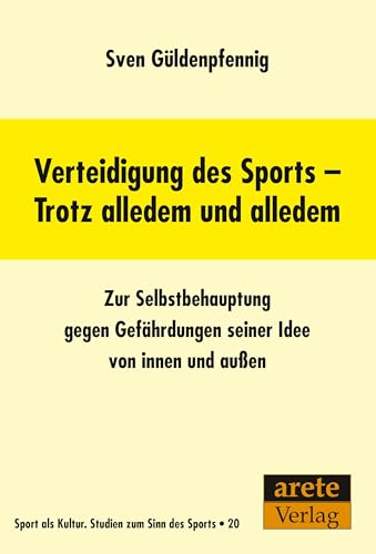 Verteidigung des Sports - Trotz alledem und alledem: Zur Selbstbehauptung gegen Gefährdungen seiner Idee von innen und außen (Sport als Kultur: Studien zum Sinn des Sports) von Arete Verlag