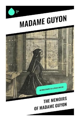 The Memoirs of Madame Guyon: Autobiography of a French Mystic von Sharp Ink