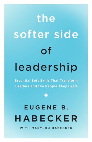 The Softer Side of Leadership: Essential Soft Skills That Transform Leaders and the People They Lead