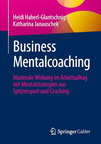 Business Mentalcoaching: Maximale Wirkung im Arbeitsalltag mit Mentalstrategien aus Spitzensport und Coaching von Springer Gabler