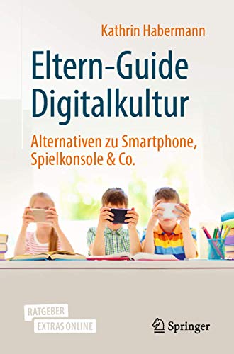Eltern-Guide Digitalkultur: Alternativen zu Smartphone, Spielkonsole & Co. von Springer