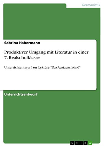 Produktiver Umgang mit Literatur in einer 7. Realschulklasse: Unterrichtentwurf zur Lektüre "Das Austauschkind" von GRIN Verlag