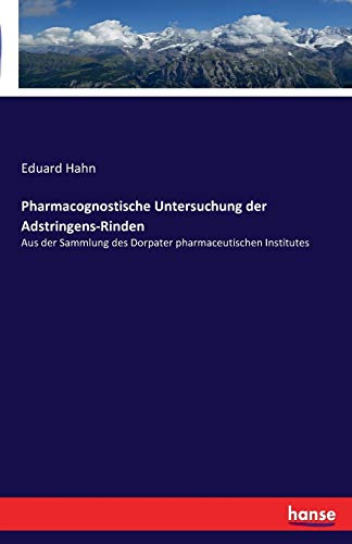 Pharmacognostische Untersuchung der Adstringens-Rinden: Aus der Sammlung des Dorpater pharmaceutischen Institutes von Hansebooks