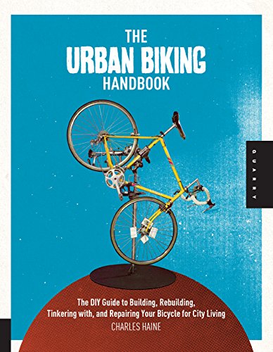 Urban Biking Handbook: The DIY Guide to Building, Rebuilding, Tinkering with, and Repairing Your Bicycle for City Living